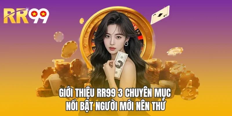 Giới thiệu RR99 3 chuyên mục nổi bật người mới nên thử