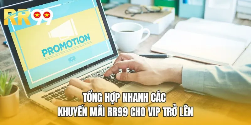 Tổng hợp nhanh các khuyến mãi RR99 cho VIP trở lên