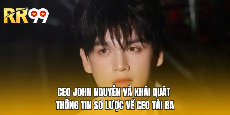 Ceo John Nguyễn và khái quát thông tin sơ lược về ceo tài ba