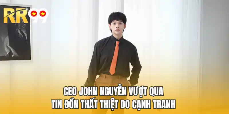Ceo John Nguyễn vượt qua tin đồn thất thiệt do cạnh tranh 