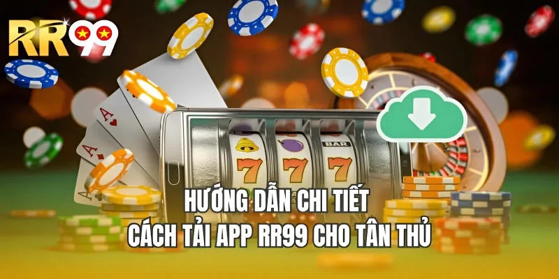 Hướng dẫn chi tiết cách tải app RR99 cho tân thủ