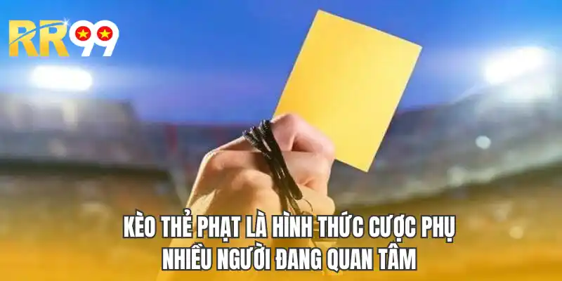 Kèo thẻ phạt là hình thức cược phụ nhiều người đang quan tâm