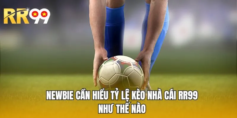 Newbie cần hiểu tỷ lệ kèo nhà cái RR99 như thế nào