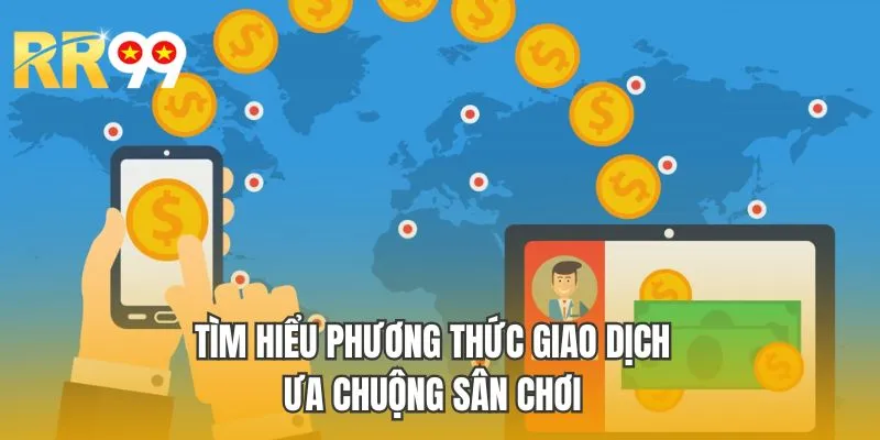Tìm hiểu phương thức giao dịch ưa chuộng sân chơi