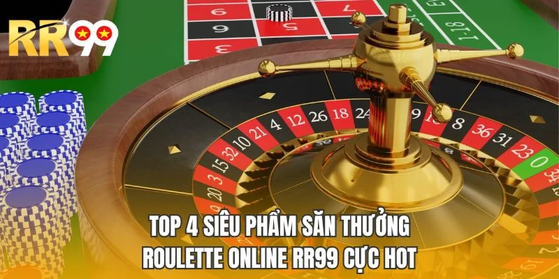Top 4 siêu phẩm săn thưởng Roulette online RR99 cực hot