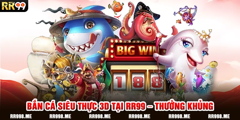 Bắn Cá Siêu Thực 3D Tại RR99 – Thưởng Khủng